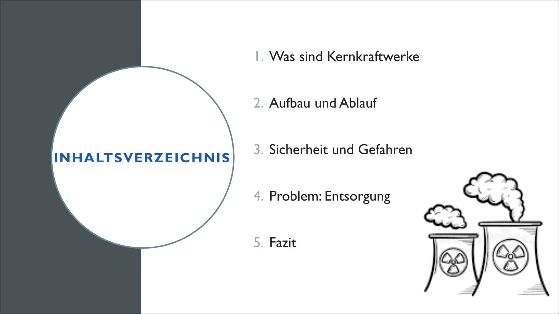 KERNKRAFTWERKE
eine Präsentation von Linus und Jana im Fach Physik INHALTSVERZEICHNIS
1. Was sind Kernkraftwerke
2. Aufbau und Ablauf
3. Sic