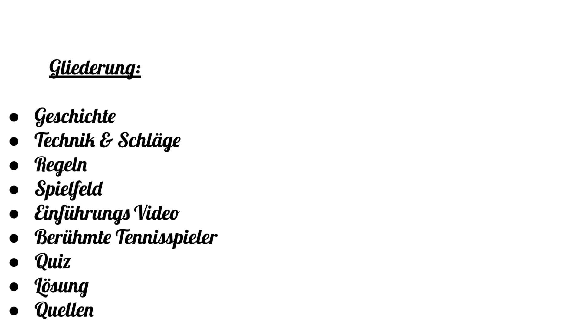 Tennis Gliederung:
• Geschichte
Technik & Schläge
• Regeln
• Spielfeld
• Einführungs Video
• Berühmte Tennisspieler
• Quiz
• Lösung
• Quelle
