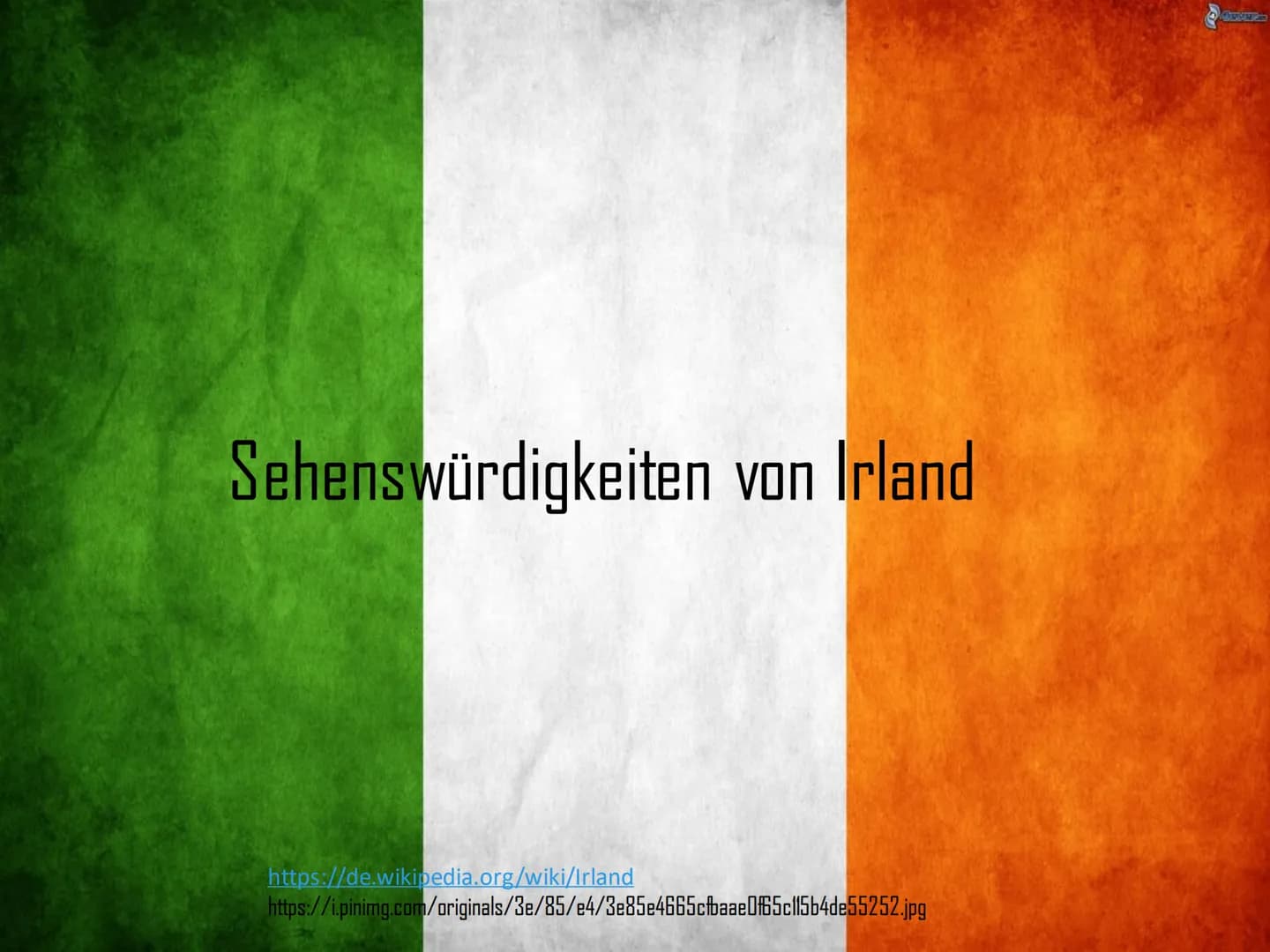 Sehenswürdigkeiten von Irland
https://de.wikipedia.org/wiki/Irland
https://i.pinimg.com/originals/3e/85/e4/3e85e4665cfbaae0f5c115b4de55252.j