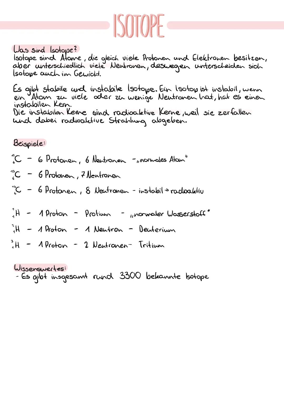 ISOTOPE
Was sind Isotope?
Isotope sind Afome, die gleich viele Profonen und Elektronen besitzen,
aber unterschiedlich viele Neutronen, deswe