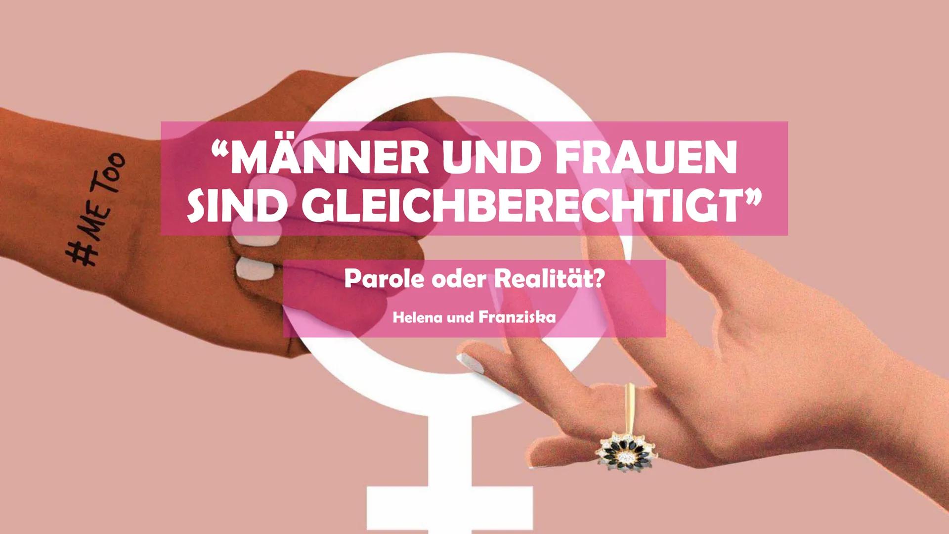 #ME Too
"MÄNNER UND FRAUEN
SIND GLEICHBERECHTIGT"
Parole oder Realität?
Helena und Franziska Gliederung
●
●
●
●
●
●
●
Geschichte der Emanzip