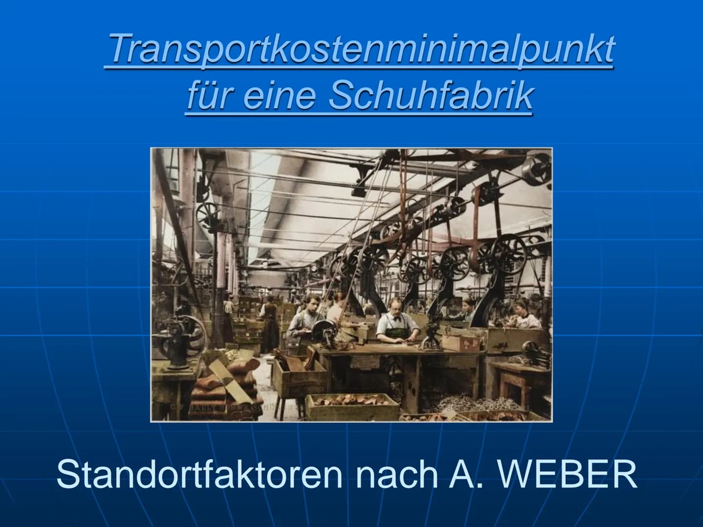 Transportkostenminimalpunkt
für eine Schuhfabrik
Standortfaktoren nach A. WEBER Für die Schuhfabrik ergeben sich
folgende Transportleistunge