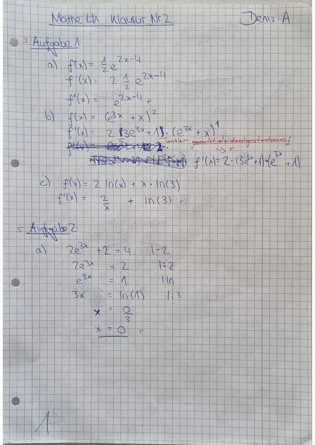 Mathe LK 11.1
Name: Deniz A.
Klausur Nr. 2
Aufgabe 1 (3 Punkte)
Bestimme jeweils die Funktionsgleichung von f'.
a) f(x) = ²x-4
b) f(x) = (e³