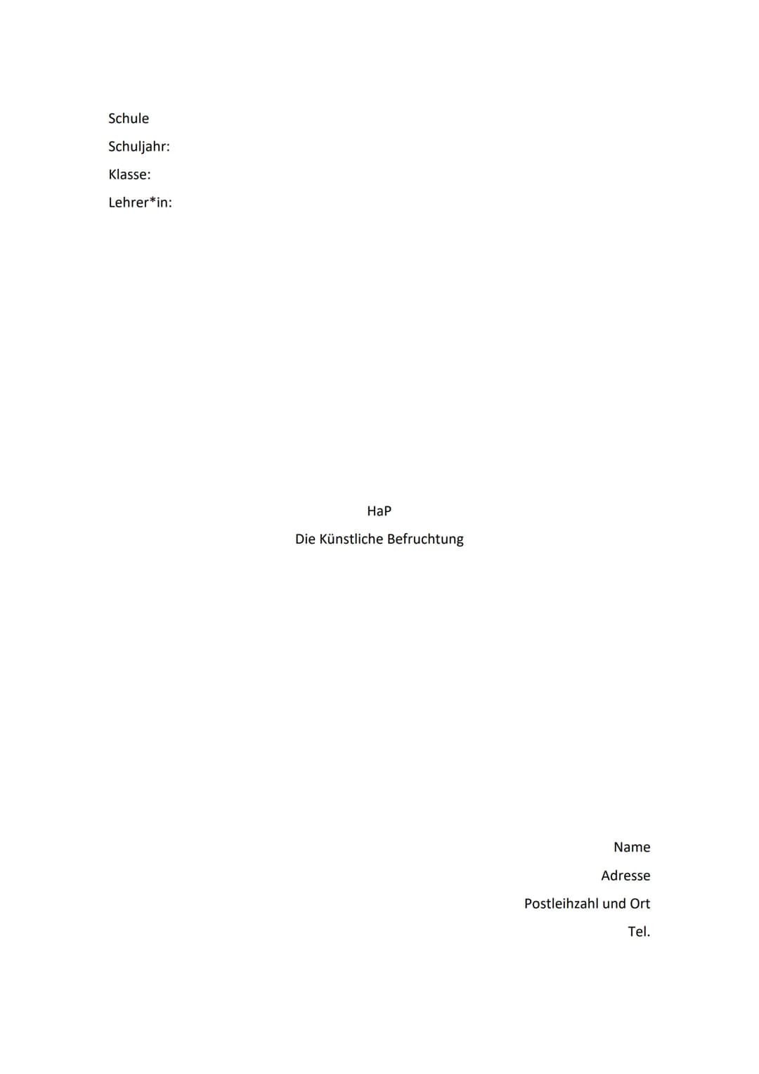 Schule
Schuljahr:
Klasse:
Lehrer*in:
HaP
Die Künstliche Befruchtung
Name
Adresse
Postleihzahl und Ort
Tel. Inhalt
Die Reproduktionsmedizin b