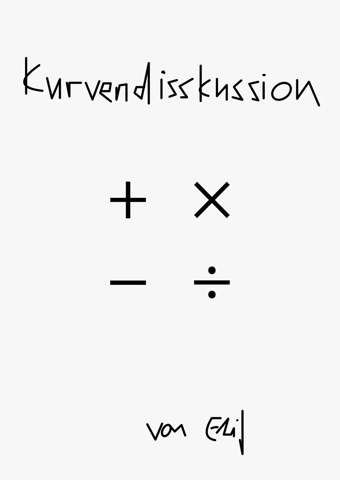 Kurvendisskussion
+ X
|
× ·|·
пол
Eril WAS ALLES ZU EINER
KURVENDISKUSSION
GEHÖRT
f(x)
Schnittpunkt Y-Achse
Nullstelle
Grenzverhalten
f(x) =
