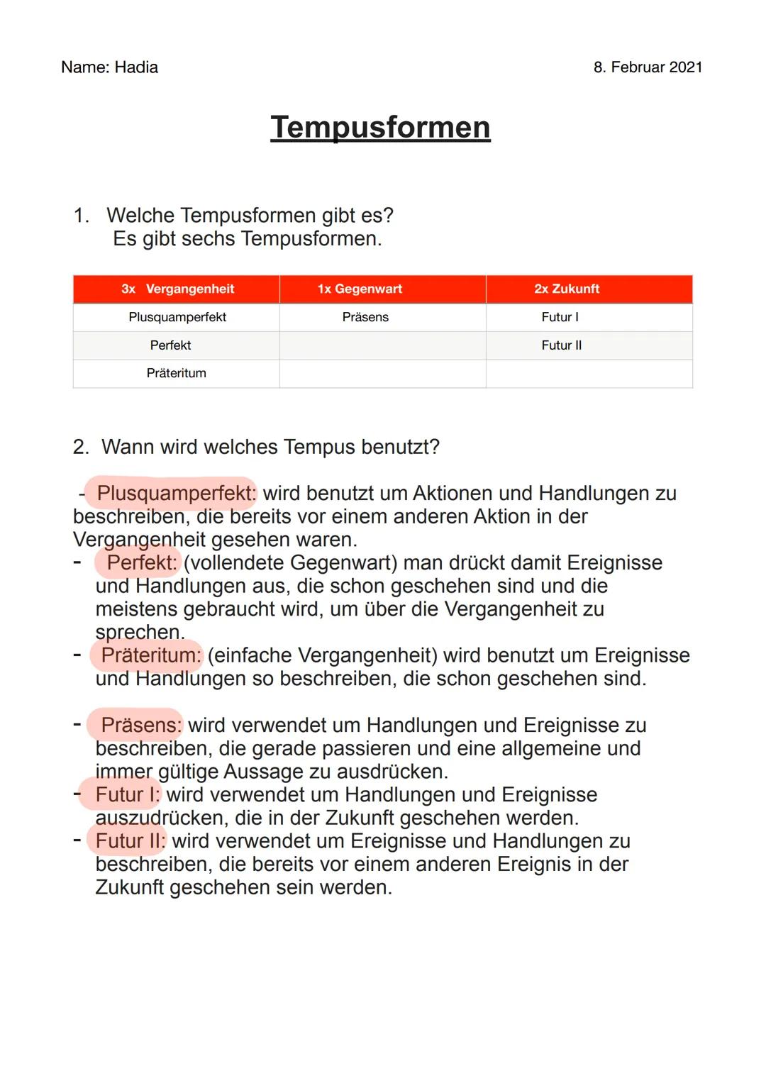 Name: Hadia

8. Februar 2021

# Tempusformen

1. Welche Tempusformen gibt es?
Es gibt sechs Tempusformen.

| 3x Vergangenheit | 1x Gegenwart