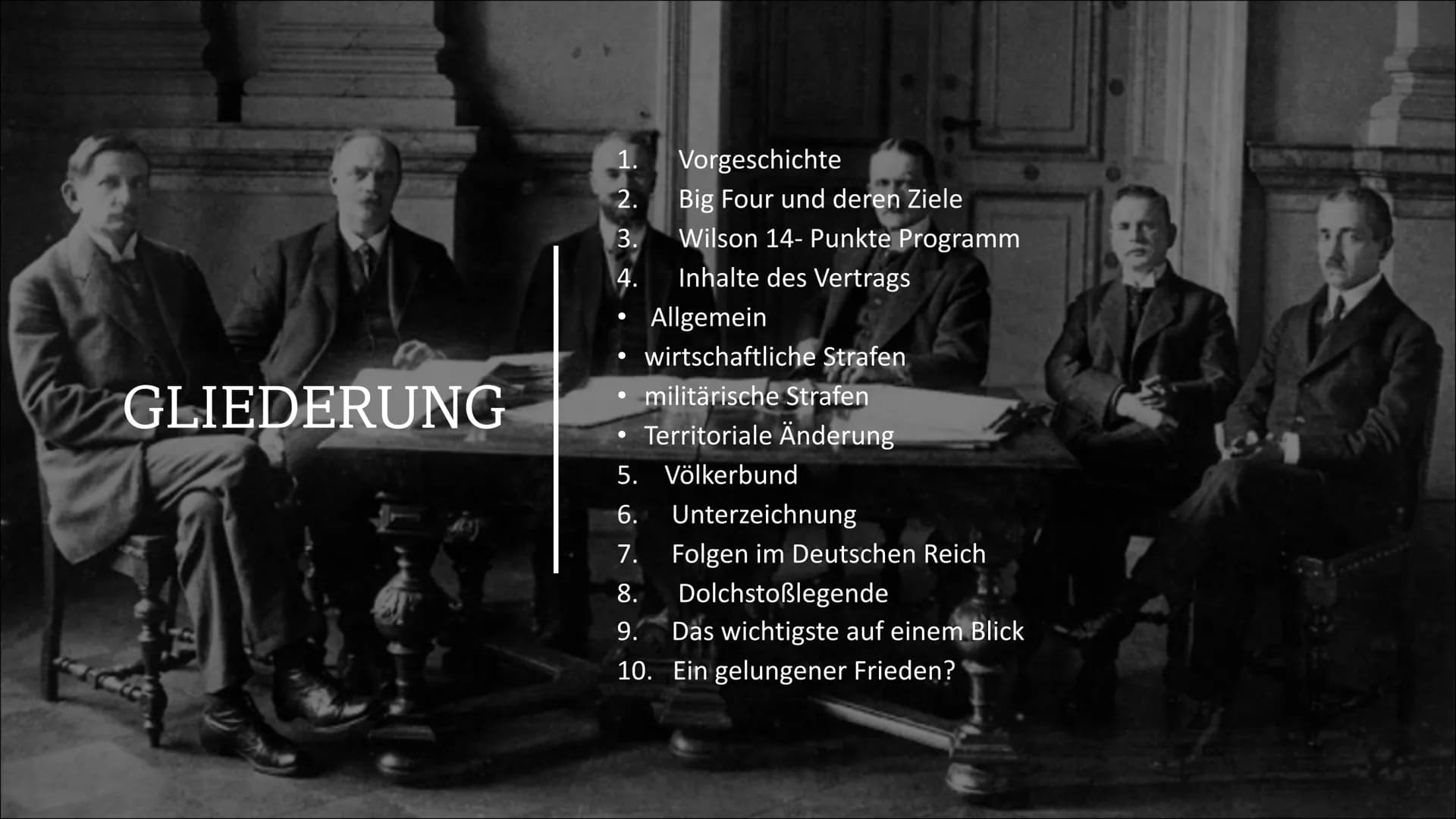Ein gelungener
Frieden?
DER VERSAILLER
VERTRAG GLIEDERUNG
1.
2.
3.
4.
•
Vorgeschichte
Big Four und deren Ziele
Wilson 14- Punkte Programm
In