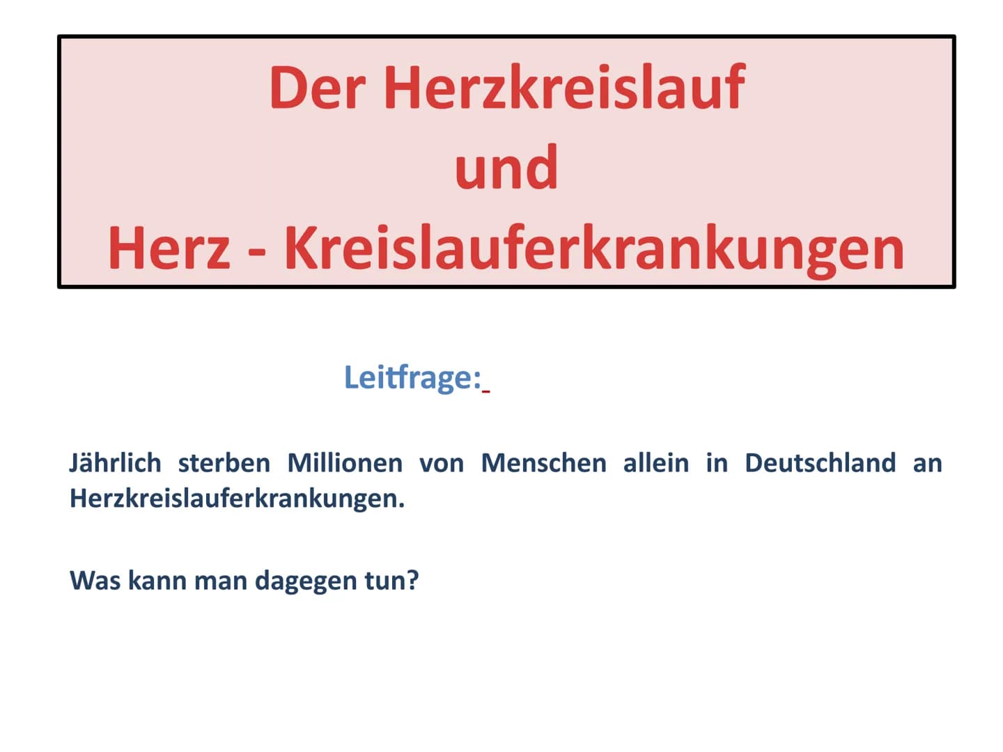 Der Herzkreislauf
und
Herz-Kreislauferkrankungen
Leitfrage:
Jährlich sterben Millionen von Menschen allein in Deutschland an
Herzkreislaufer