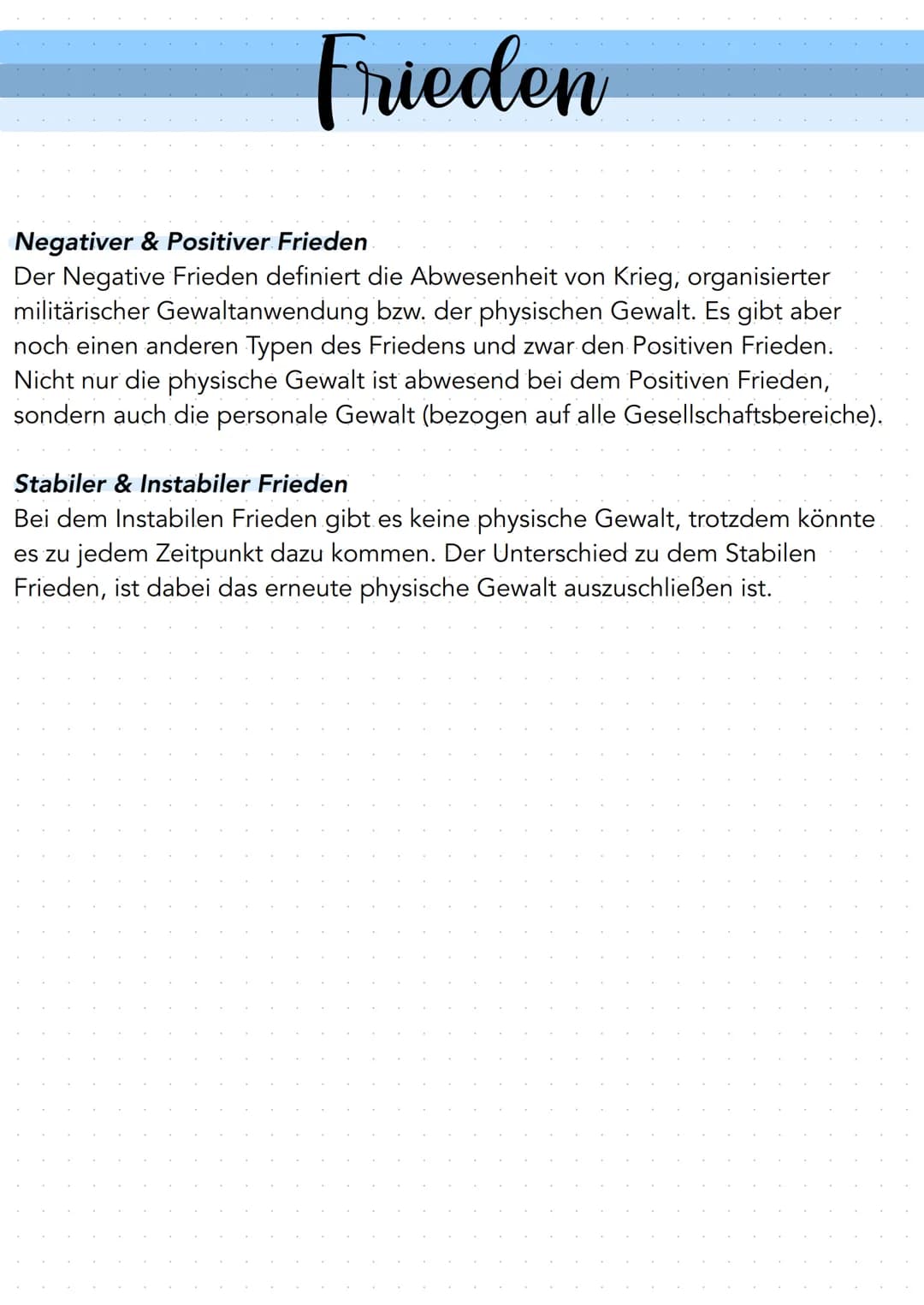 Frieden
Negativer & Positiver Frieden
Der Negative Frieden definiert die Abwesenheit von Krieg, organisierter
militärischer Gewaltanwendung 