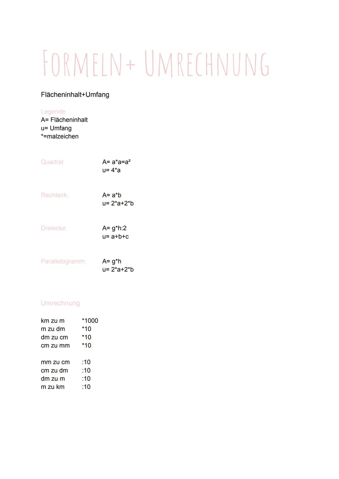 FORMELN + UMRECHNUNG
Flächeninhalt+Umfang
Legende:
A= Flächeninhalt
u= Umfang
*=malzeichen
Quadrat
Rechteck:
Dreiecke:
Parallelogramm:
Umrec