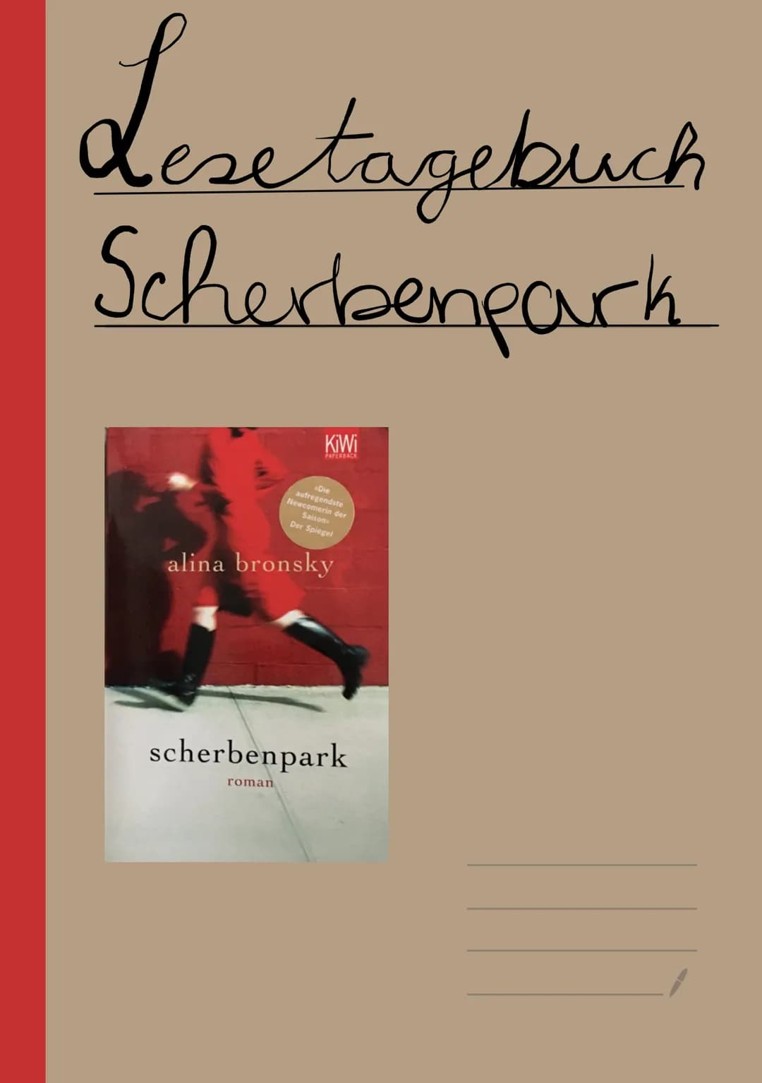 Lesetagebuch
Scherbenpark
KiWi
PAPERBACK
Die
aufregendste
Newcomerin der
Saison
Der Spiegel
alina bronsky
scherbenpark
roman Inhaltsverzeich