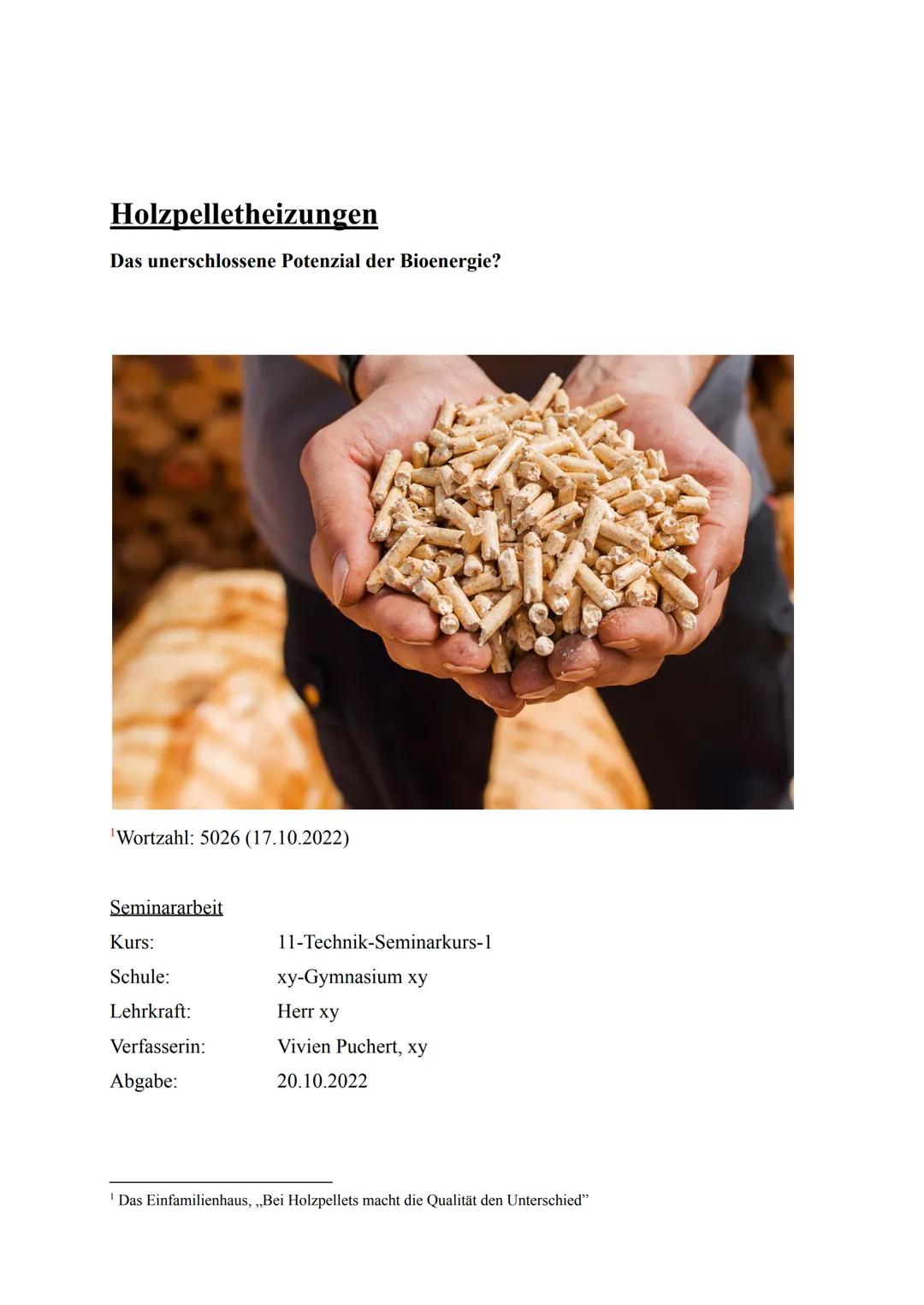 Holzpelletheizungen
Das unerschlossene Potenzial der Bioenergie?
¹Wortzahl: 5026 (17.10.2022)
Seminararbeit
Kurs:
Schule:
Lehrkraft:
Verfass