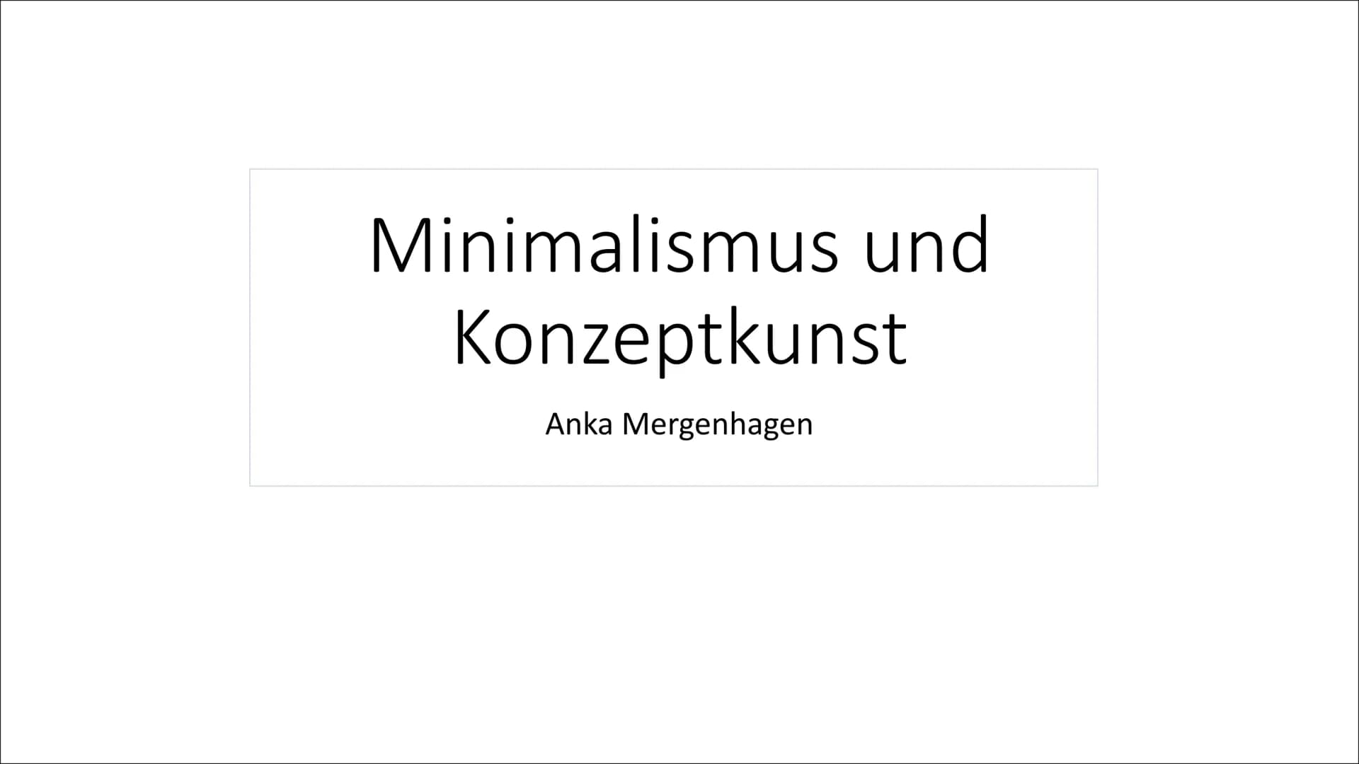 Minimalismus und
Konzeptkunst
Anka Mergenhagen Inhalt
• Was ist der Minimalismus?
• Was ist die Konzeptkunst?
• Sol LeWitt
●
Donald Judd
Geg