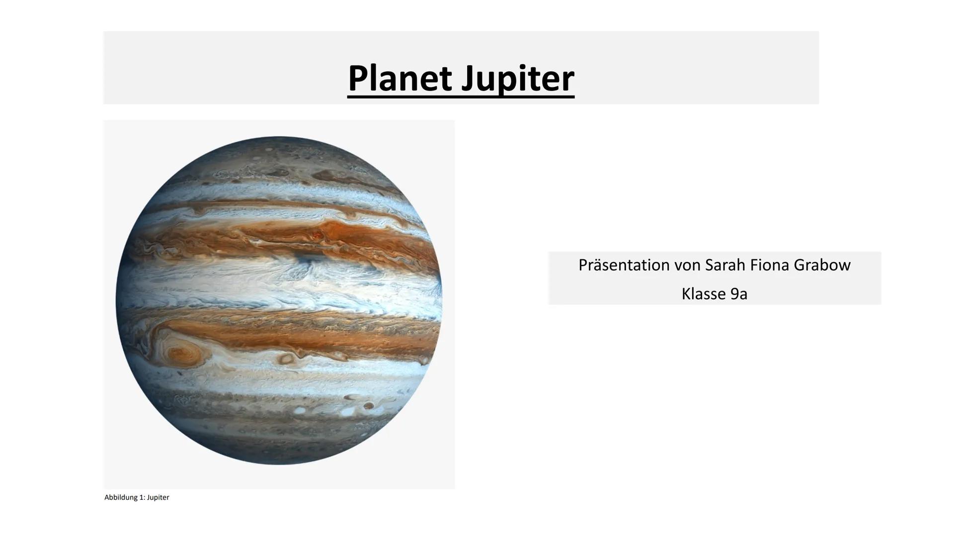 Abbildung 1: Jupiter
Planet Jupiter
Präsentation von Sarah Fiona Grabow
Klasse 9a Gliederung
●
Folie 1: Deckblatt
Folie 2: Gliederung
Folie 