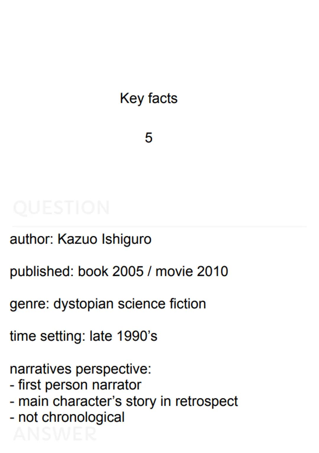  Key facts
5
QUESTION
author: Kazuo Ishiguro
published: book 2005 / movie 2010
genre: dystopian science fiction
time setting: late 1990's
na