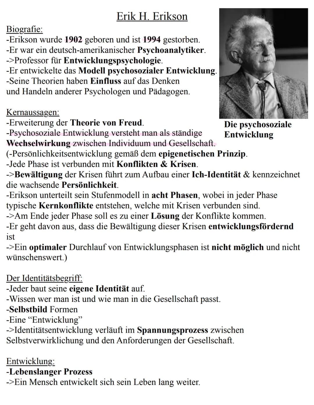 Erik H. Erikson
Biografie:
-Erikson wurde 1902 geboren und ist 1994 gestorben.
-Er war ein deutsch-amerikanischer Psychoanalytiker.
->Profes