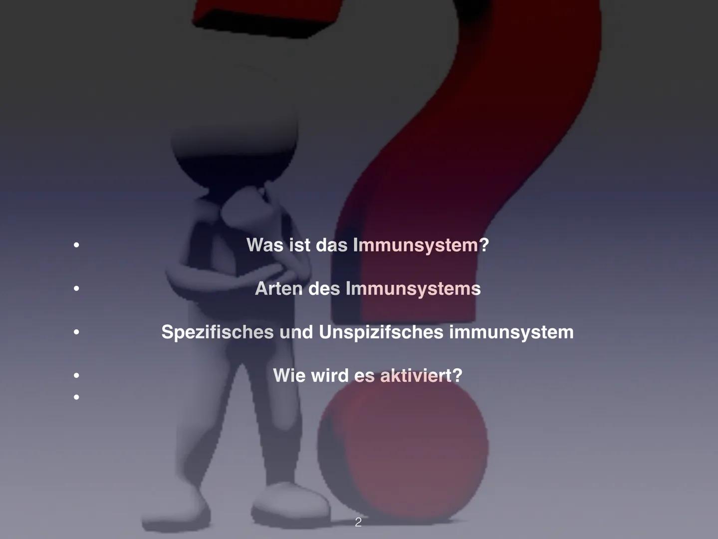 Immunsystem
1 Was ist das Immunsystem?
Arten des Immunsystems
Spezifisches und Unspizifsches immunsystem
Wie wird es aktiviert?
2 Was ist da