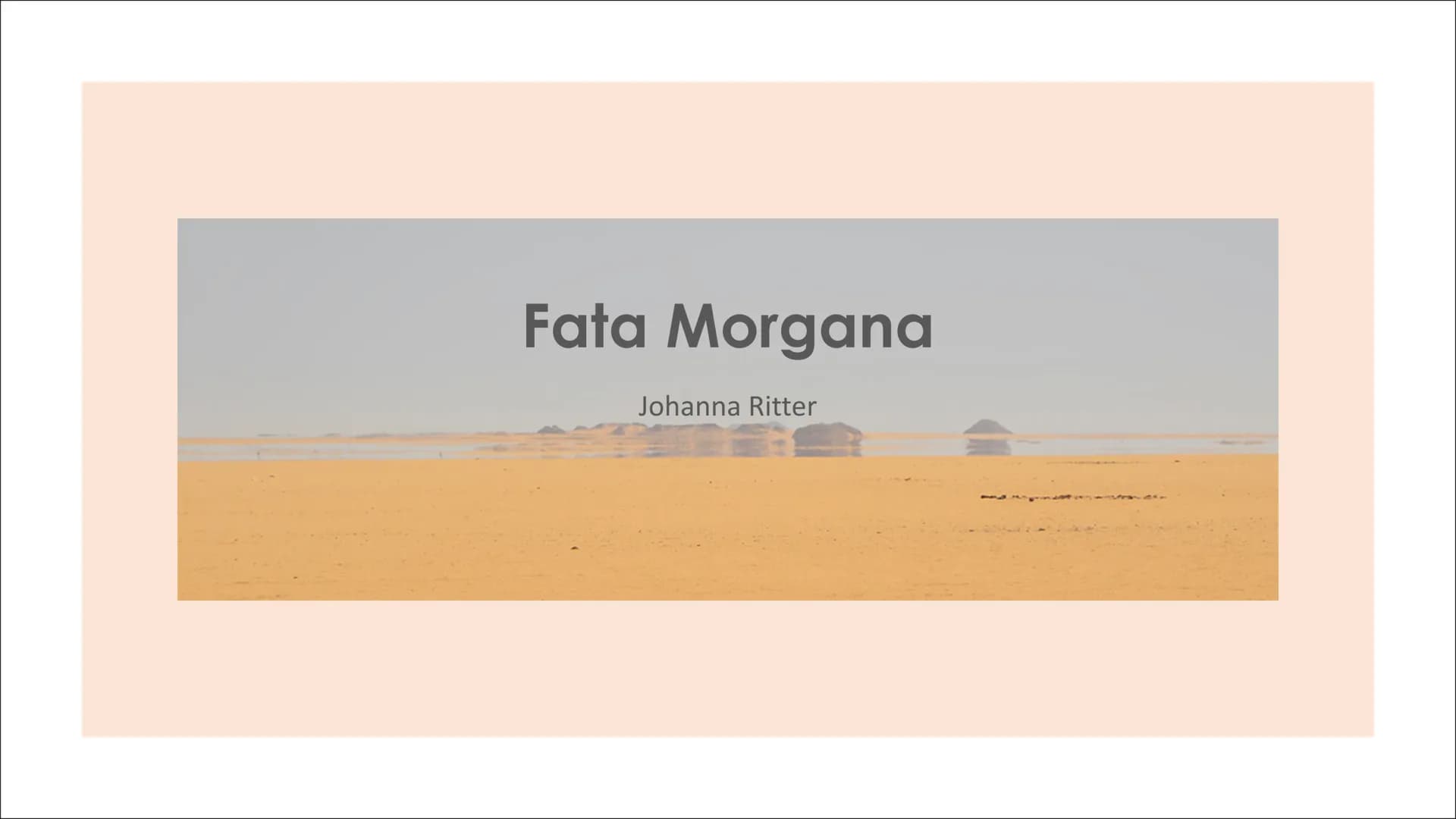 Fata Morgana
Johanna Ritter ●
●
Aufbau der
Präsentation
●
Was ist eine Fata Morgana?
Entstehung und physikalischer
Aspekt
• Obere und untere