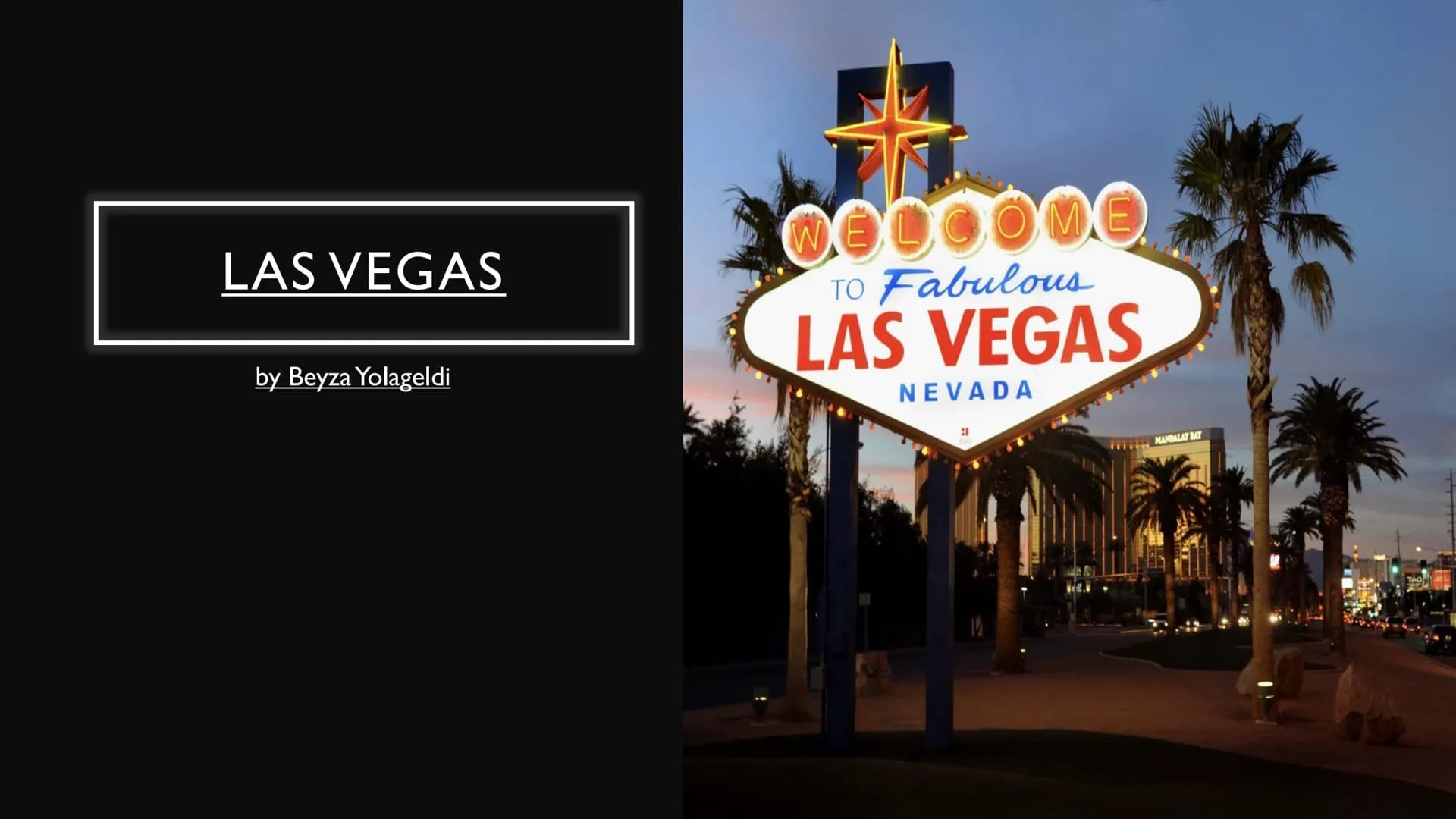 LAS VEGAS
by Beyza Yolageldi
WELCOME
TO Fabulous
LAS VEGAS
NEVADA
MANDALAY BAY STRUCTURE
general information
Sights, Hotels and Casinos
• La