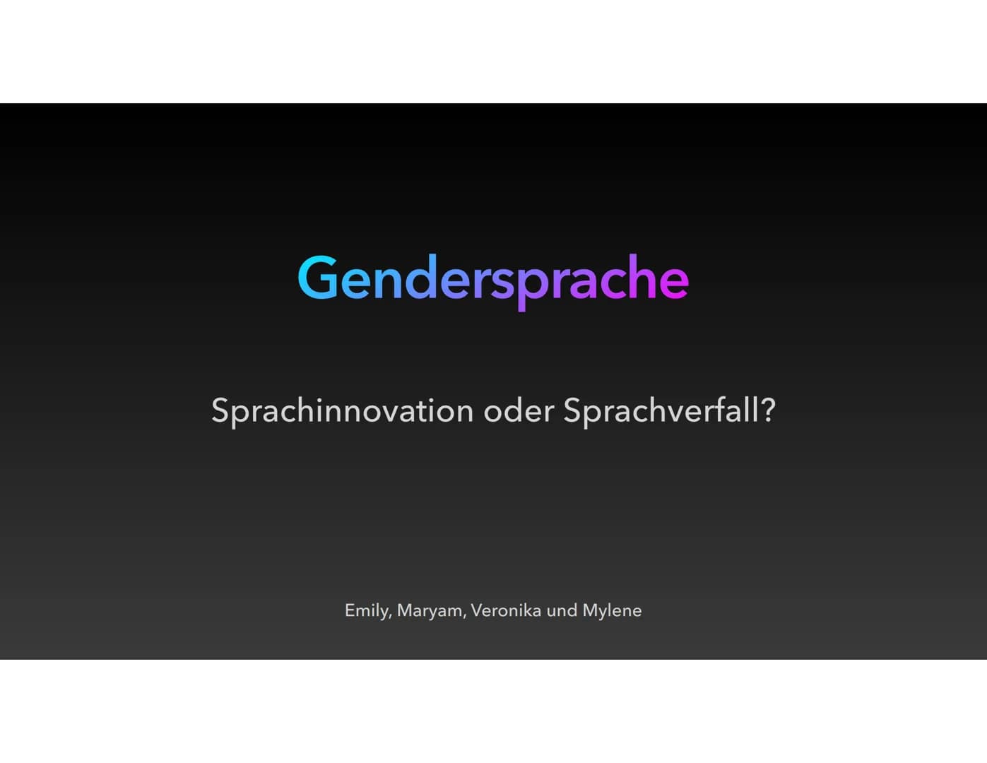 Gendersprache
Sprachinnovation oder Sprachverfall?
Emily, Maryam, Veronika und Mylene Inhaltsverzeichnis Inhaltsverzeichnis
• Definition
• B