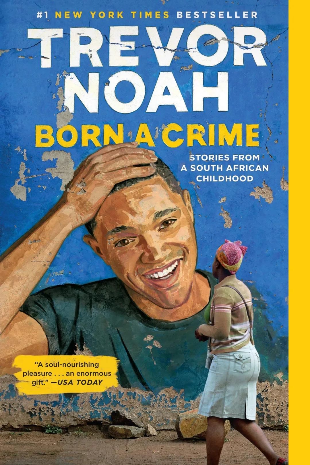 #1 NEW YORK TIMES BESTSELLER
TREVOR
NOAH
BORN A CRIME
STORIES FROM
A SOUTH AFRICAN
"A soul-nourishing
pleasure.
... an enormous
gift." - USA