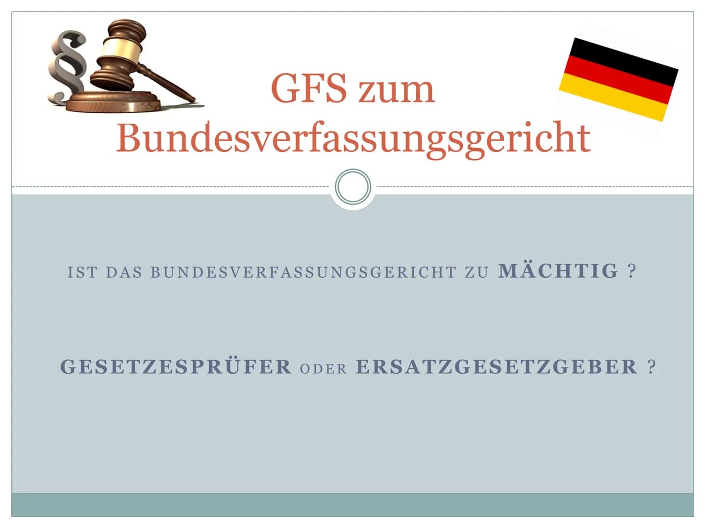 GFS zum
Bundesverfassungsgericht
IST DAS BUNDESVERFASSUNGSGERICHT ZU MÄCHTIG?
GESETZESPRÜFER ODER ERSATZGESETZGEBER ? Friedrich-List-Gymnasi