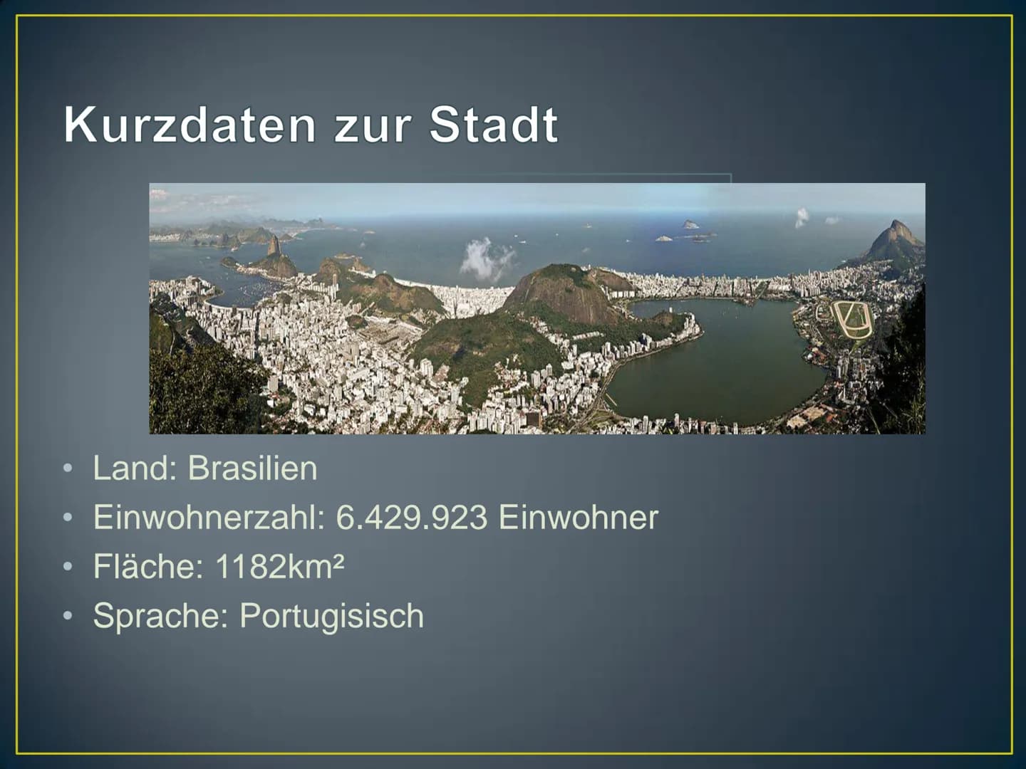 Rio de Janeiro
Herzlich Willkommen! Kurzdaten zur Stadt
●
●
●
●
Land: Brasilien
Einwohnerzahl: 6.429.923 Einwohner
Fläche: 1182km²
Sprache: 