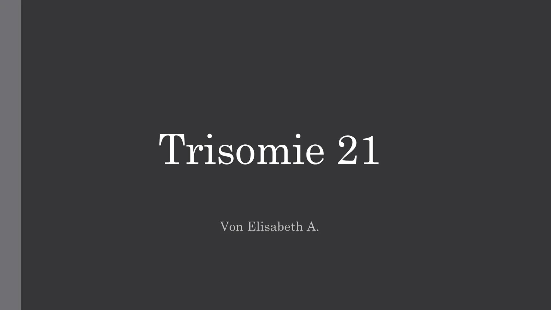 Trisomie 21
Von Elisabeth A. Inhaltsverzeichnis
Was ist Trisomie 21?
Die Formen der Trisomie 21
. Die Geschichte des Down-Syndroms
●
●
Die v