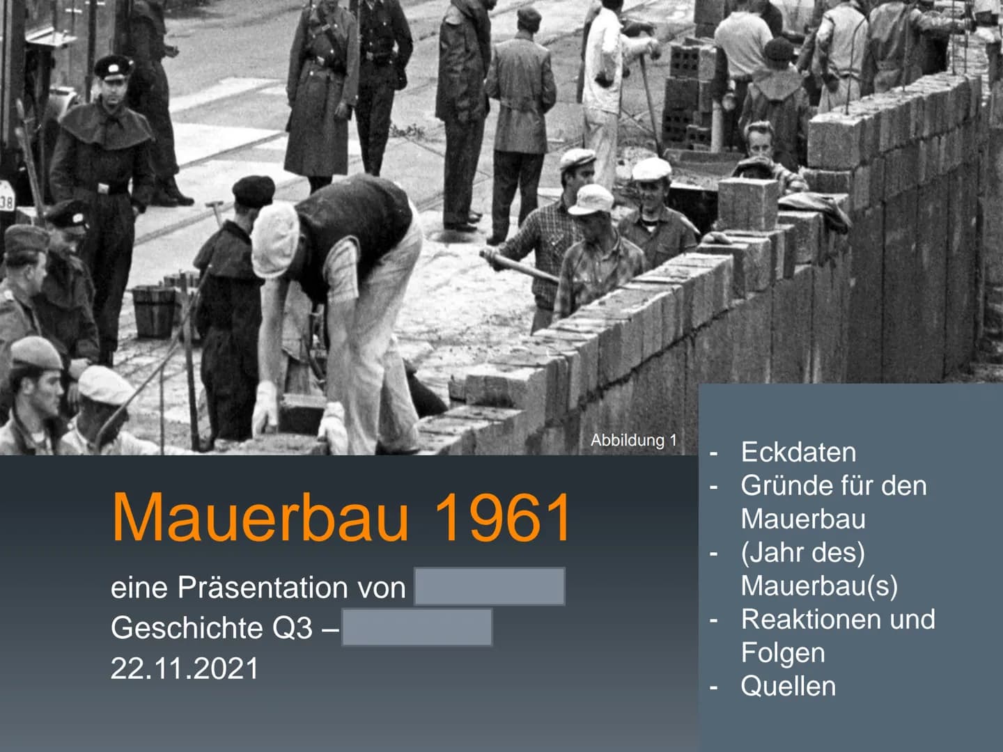 38
Mauerbau 1961
eine Präsentation von
Geschichte Q3 -
22.11.2021
Abbildung 1
Eckdaten
Gründe für den
Mauerbau
(Jahr des)
Mauerbau(s)
Reakti