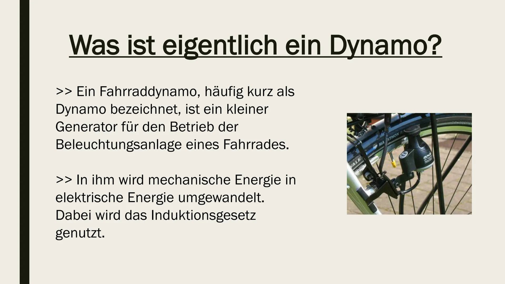 FAHRRADDYNAMO Gliederung:
>> Was ist eigentlich ein Dynamo?
>> Aufbau und Wirkungsweise
>> Das Induktionsprinzip Was ist eigentlich ein Dyna