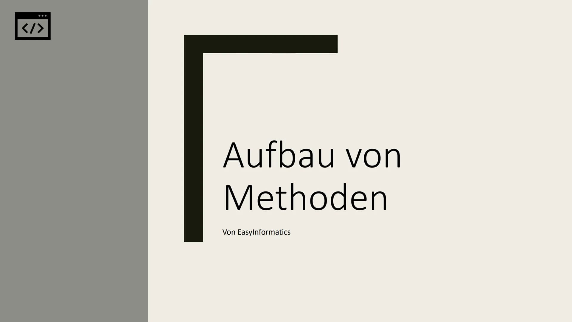 </>
Aufbau von
Methoden
Von EasyInformatics Agenda
●
●
●
Was sind Methoden?
Wie sehen Methoden aus?
Wie sind Methoden Aufgebaut? Was sind Me