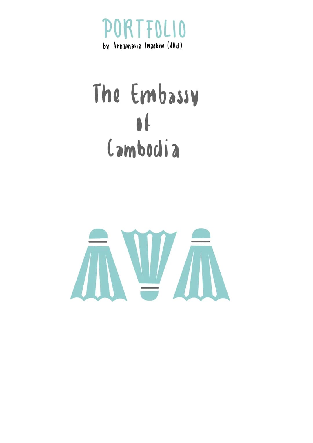 PORTFOLIO
by Annamaria Iwaskiw (10d)
The Embassy
of
Cambodia
AVÂ TABLE OF CONTENTS The Embassy of Cambodia - Portfolio
p. 01 About the autho