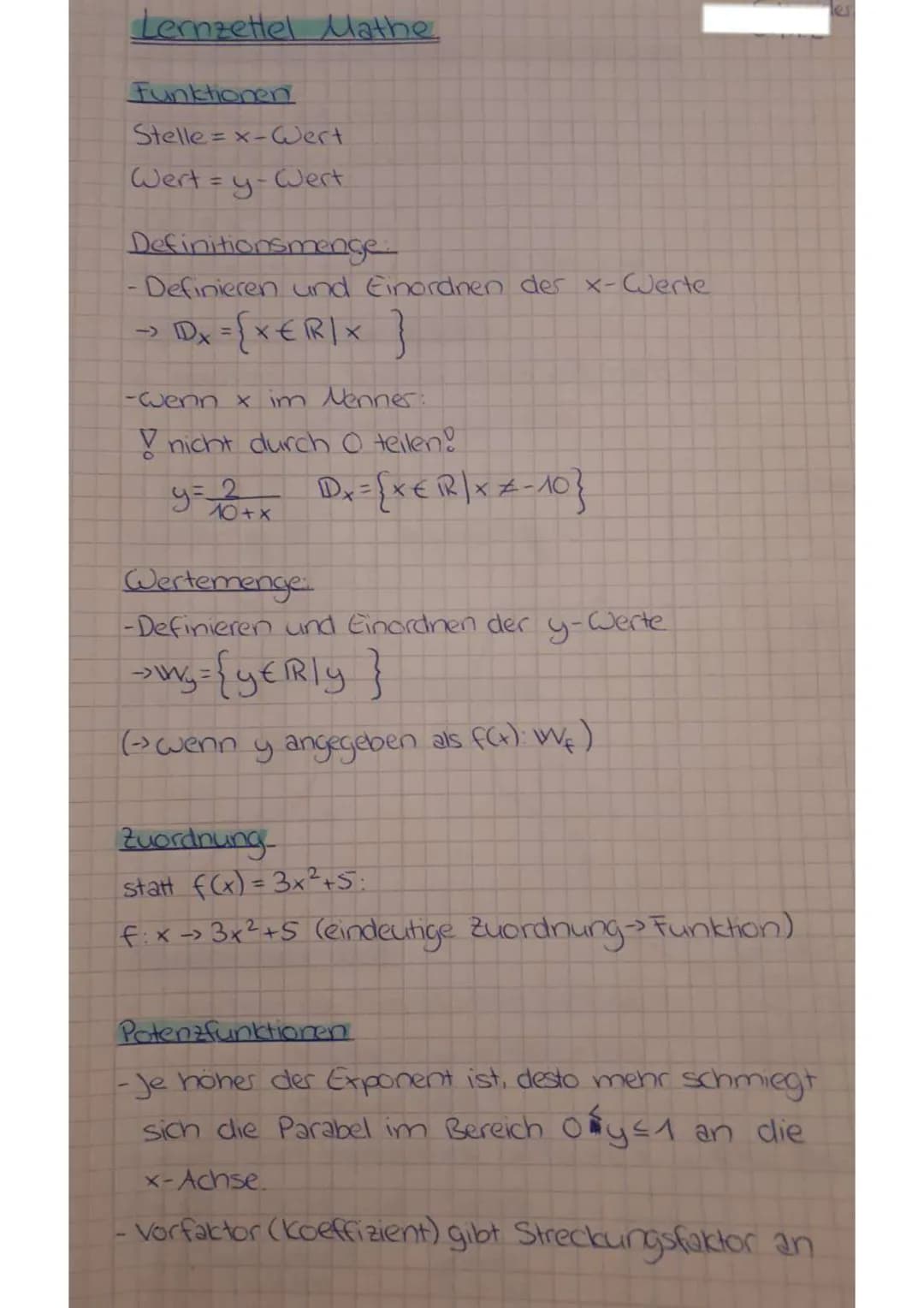 Lernzettel Mathe
Funktionen
Stelle = x-Wert
Wert=y-Wert
Definitionsmenge.
Definieren und Einordnen der x-Werte
→> ¹Dx = { x € R/X }
-wenn x 