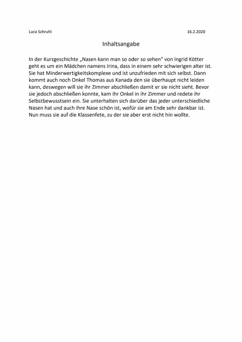 Luca Schruhl
Inhaltsangabe
16.2.2020
In der Kurzgeschichte ,,Nasen kann man so oder so sehen" von Ingrid Kötter
geht es um ein Mädchen namen