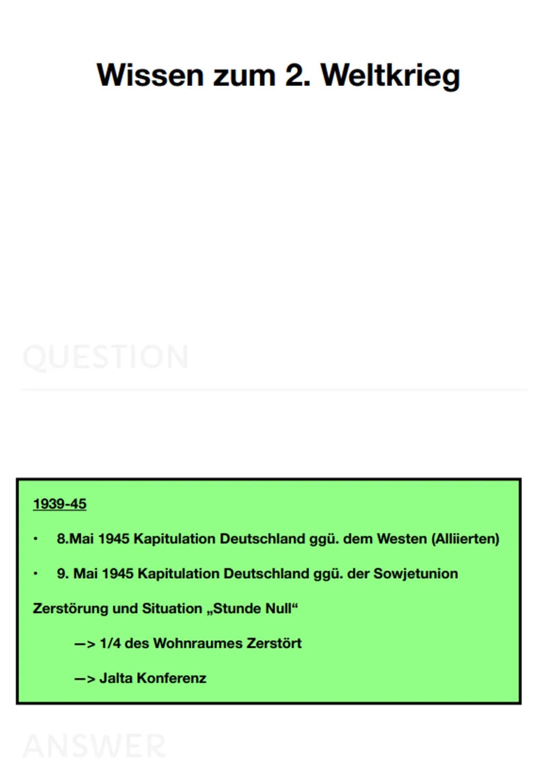  QUESTION
1939-45
Wissen zum 2. Weltkrieg
.
8.Mai 1945 Kapitulation Deutschland ggü. dem Westen (Alliierten)
9. Mai 1945 Kapitulation Deutsc