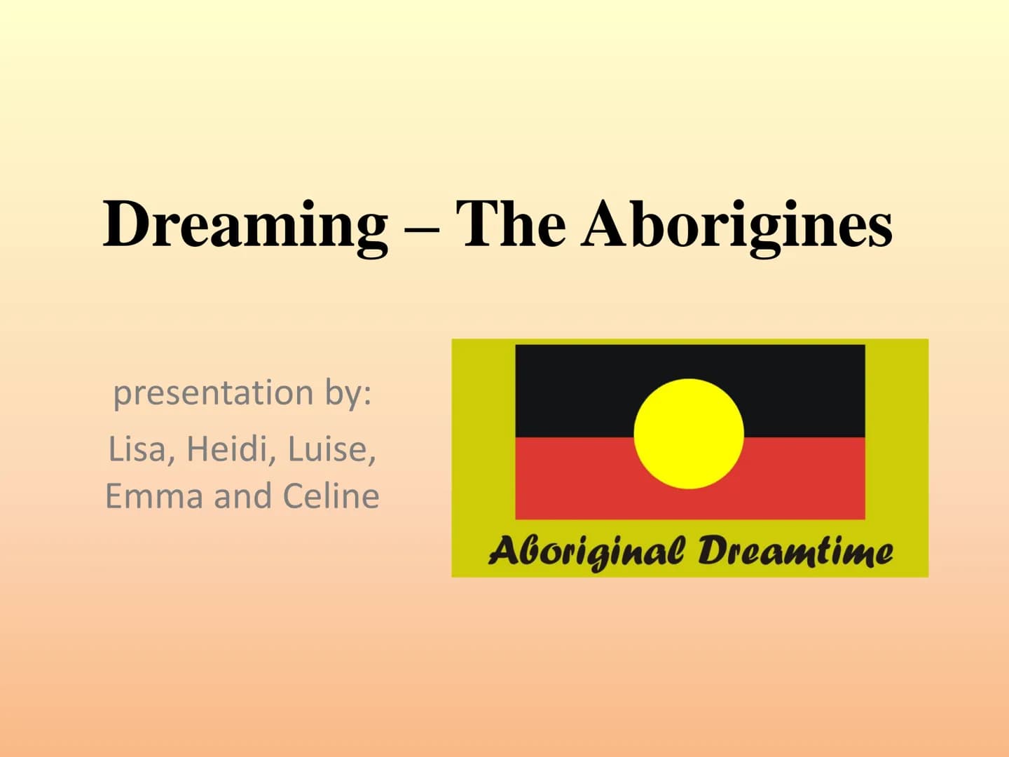 Dreaming - The Aborigines
presentation by:
Lisa, Heidi, Luise,
Emma and Celine
Aboriginal Dreamtime structure:
1. dreamtime
2. creation myth