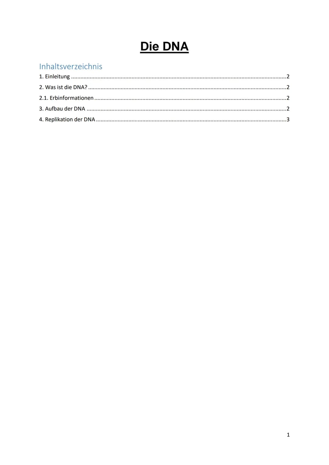 Inhaltsverzeichnis
1. Einleitung..
2. Was ist die DNA?
2.1. Erbinformationen.
3. Aufbau der DNA
4. Replikation der DNA.
Die DNA
2
.2
.3
1 1.
