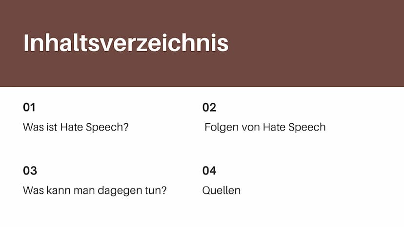 Hate Speech
Was kann man gegen Hate Speech tun?
HATE
SPEECH Inhaltsverzeichnis
01
Was ist Hate Speech?
03
Was kann man dagegen tun?
02
Folge