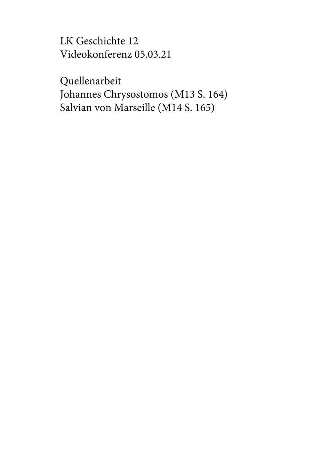 LK Geschichte 12
Videokonferenz 05.03.21
Quellenarbeit
Johannes Chrysostomos (M13 S. 164)
Salvian von Marseille (M14 S. 165) 1. Analysiert d