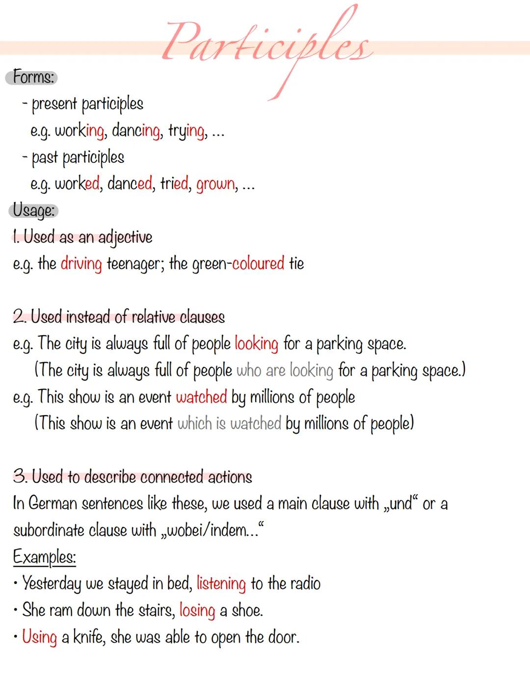 Participles
Forms:
- present participles
e.g. working, dancing, trying, ...
- past participles
e.g. worked, danced, tried, grown,...
Usage:
