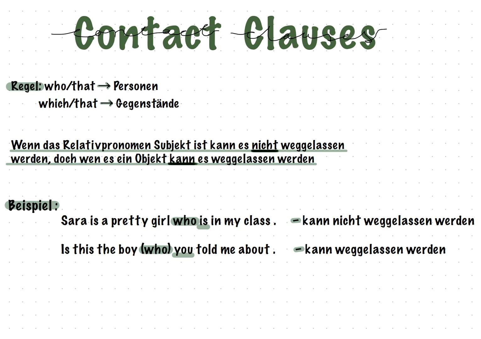 # Contact Clauses

Regel: who/that → Personen

which/that → Gegenstände

Wenn das Relativpronomen Subjekt ist kann es nicht weggelassen
werd