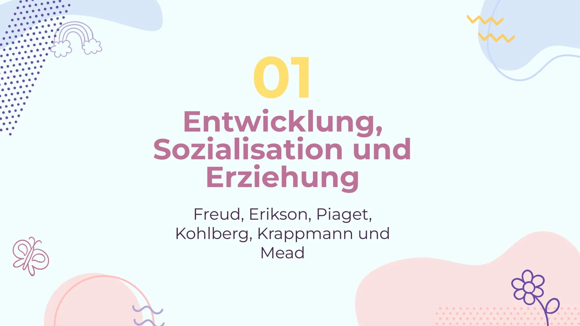 rok
Themenvernetzung
Von Lucie und Geeske
8}}
G Inhaltsverzeichnis
01
Entwicklung,
Sozialisation
und Erziehung
Freud, Erikson, Piaget,
Kohlb