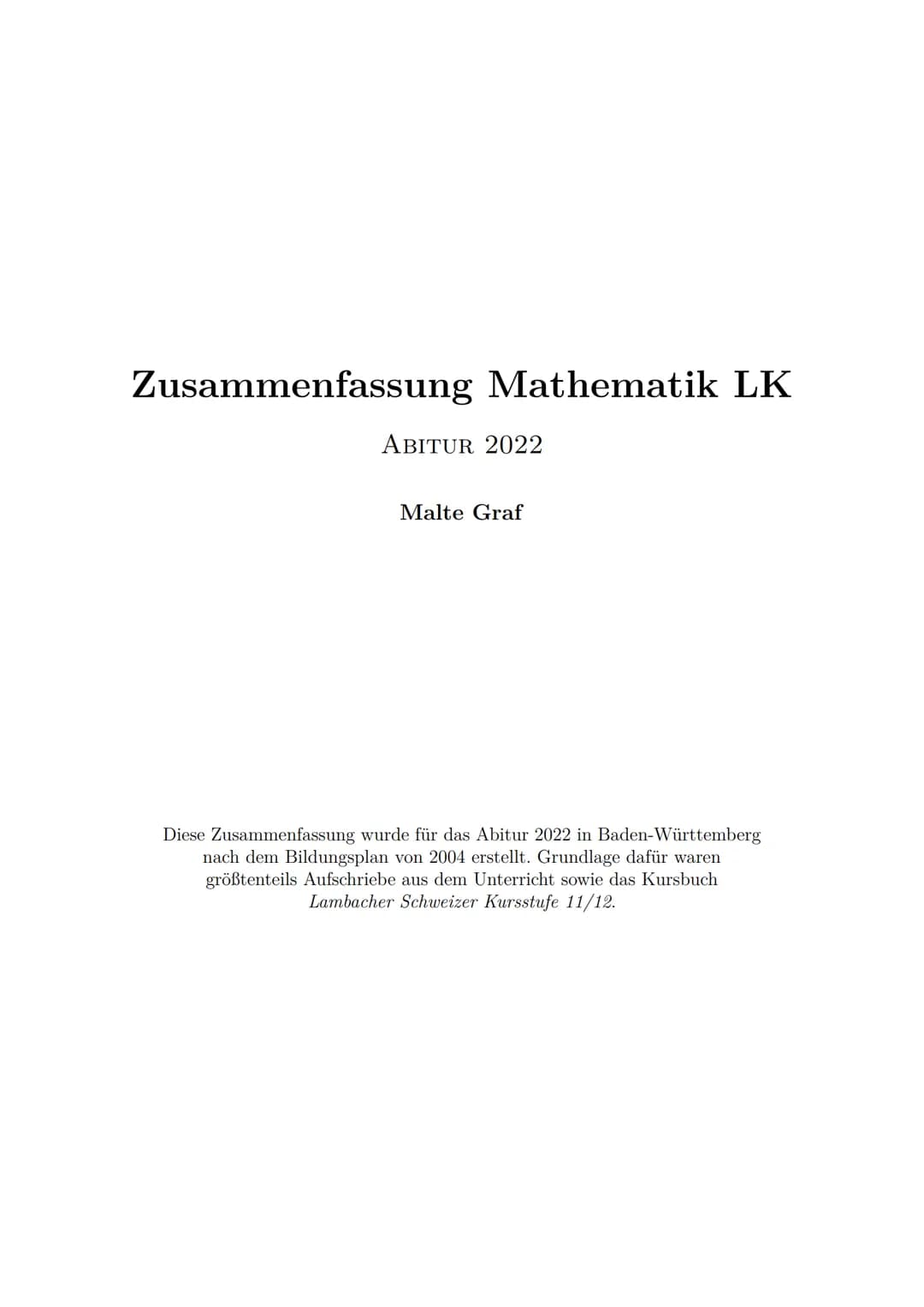 Zusammenfassung Mathematik LK
ABITUR 2022
Malte Graf
Diese Zusammenfassung wurde für das Abitur 2022 in Baden-Württemberg
nach dem Bildungsp