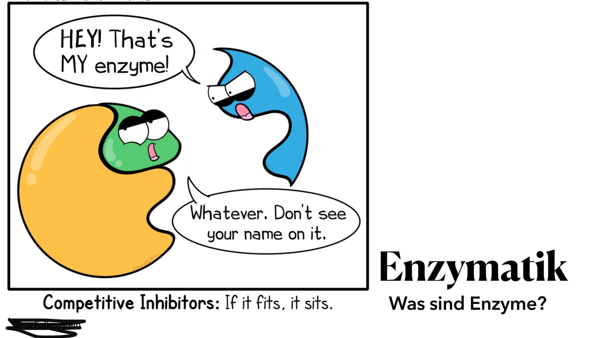 HEY! That's
MY enzyme!
Amoeb
Whatever. Don't see
your name on it.
Competitive Inhibitors: If it fits, it sits.
Enzymatik
Was sind Enzyme? ●
