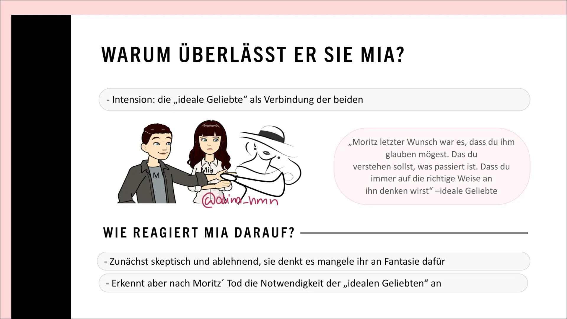 Corpus Delicti
DIE IDEALE
GELIEBTE“
@alina_ hmn GLIEDERUNG
- Wer ist die ,,ideale Geliebte"?
- Ihre Funktion für Moritz
- Warum überlässt er