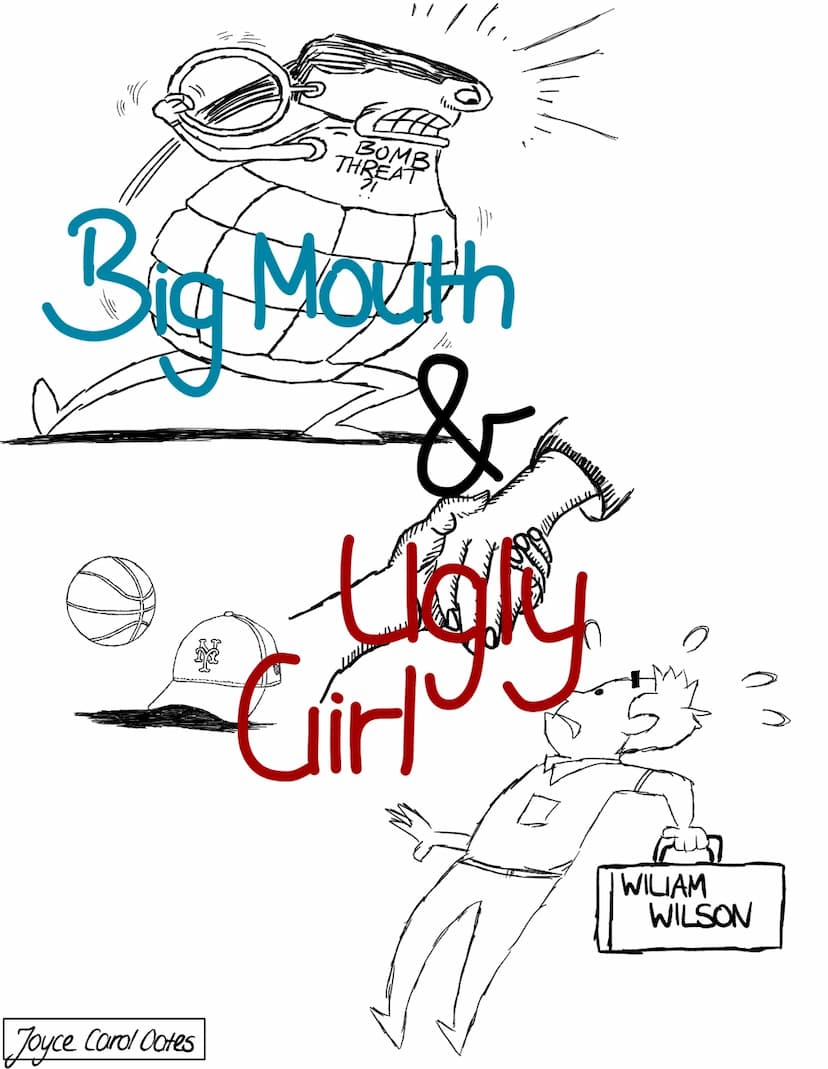 big mouth
& ugly girl
KNOW Who your friends are?
JOYCE CAROL OATES FAH
BOMB
THREAT
21
Big Mouth
&
•
tigry
Girl
(((
Joyce Carol Ootes
WILIAM
