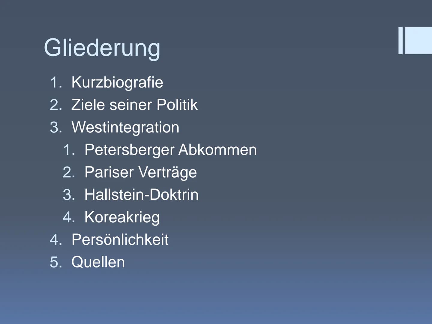 Konrad Adenauer
Name Gliederung
1. Kurzbiografie
2. Ziele seiner Politik
3. Westintegration
1. Petersberger Abkommen
2. Pariser Verträge
3. 