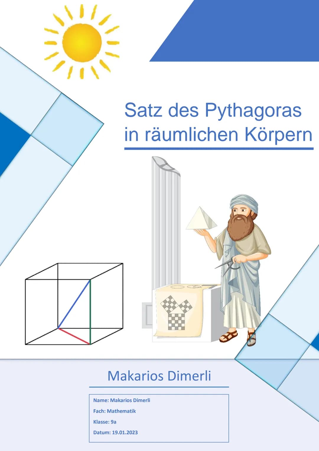 Satz des Pythagoras
in räumlichen Körpern
Dis
Makarios Dimerli
Name: Makarios Dimerli
Fach: Mathematik
Klasse: 9a
Datum: 19.01.2023  Einleit