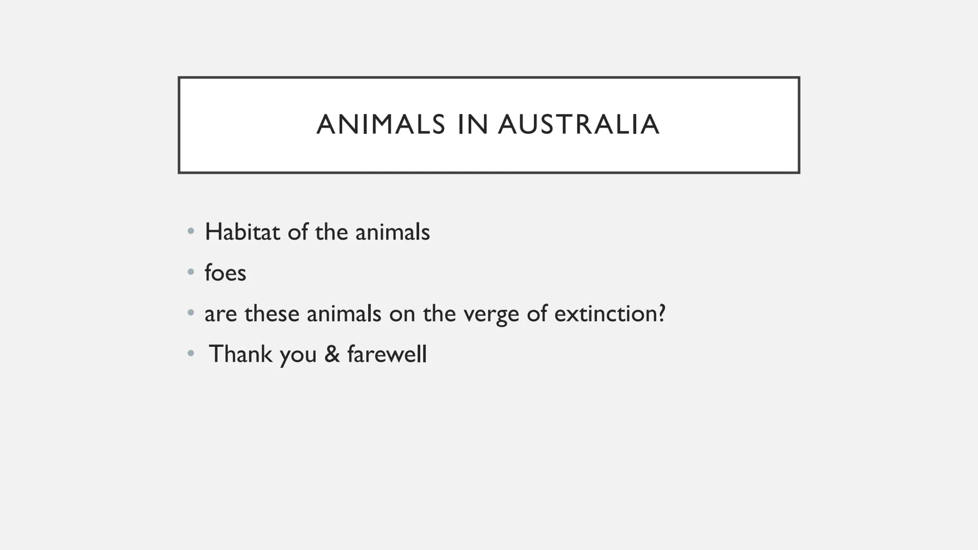 ANIMALS IN AUSTRALIA ANIMALS IN AUSTRALIA
• Habitat of the animals
●
• foes
• are these animals on the verge of extinction?
Thank you & fare