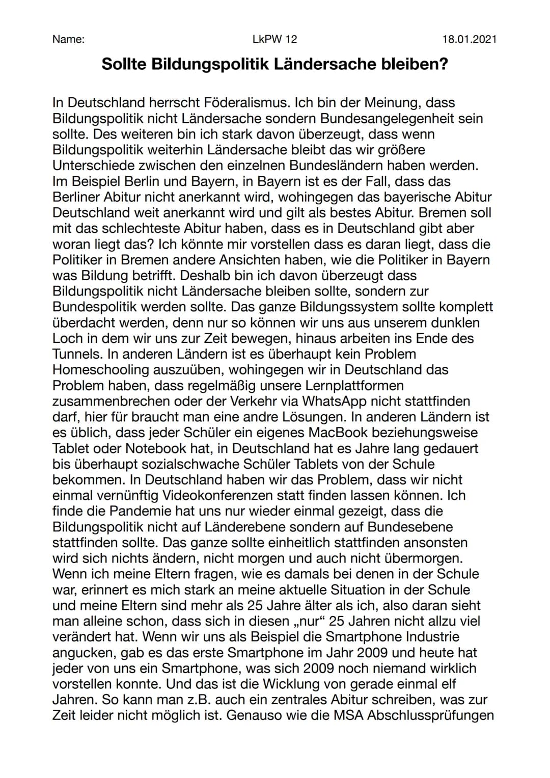 Name:
LKPW 12
18.01.2021
Sollte Bildungspolitik Ländersache bleiben?
In Deutschland herrscht Föderalismus. Ich bin der Meinung, dass
Bildung
